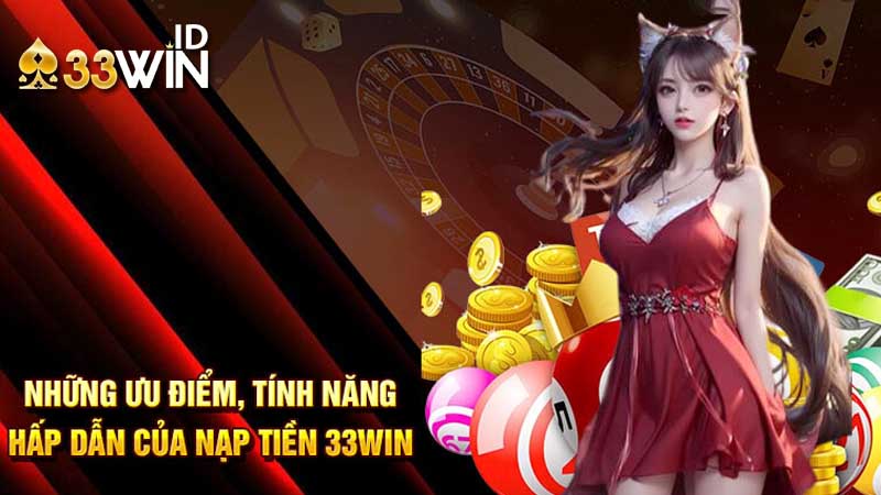 Hướng dẫn nạp tiền 33win dễ dàng, chính xác 3 ưu điểm bước nạp tiền 33win